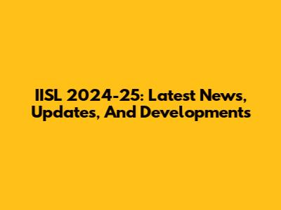IISL 2024-25: Latest News, Updates, And Developments