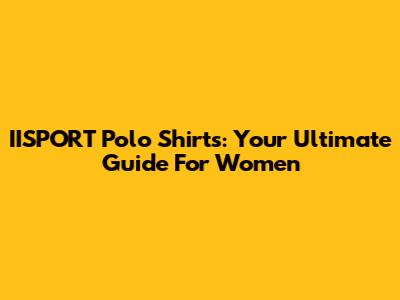 IISPORT Polo Shirts: Your Ultimate Guide For Women