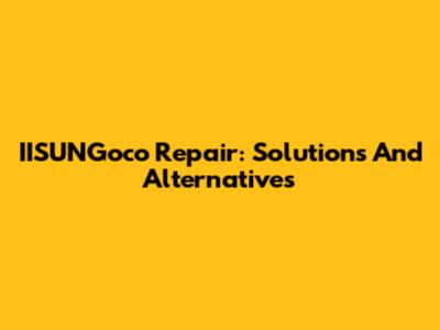IISUNGoco Repair: Solutions And Alternatives