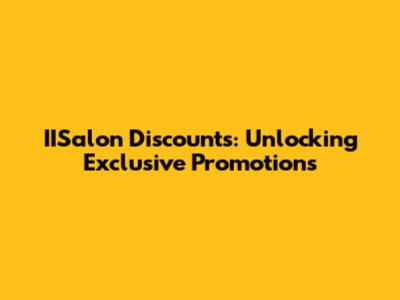IISalon Discounts: Unlocking Exclusive Promotions
