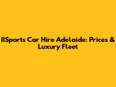 IISports Car Hire Adelaide: Prices & Luxury Fleet