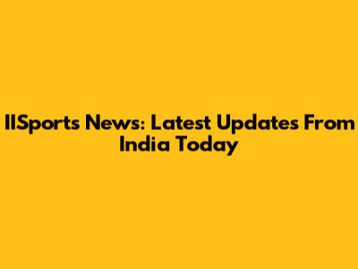 IISports News: Latest Updates From India Today