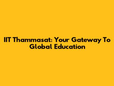 IIT Thammasat: Your Gateway To Global Education