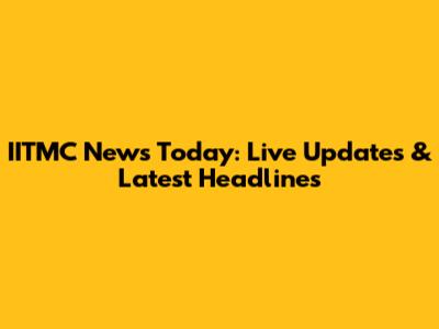IITMC News Today: Live Updates & Latest Headlines
