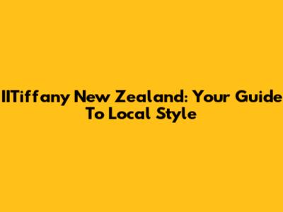 IITiffany New Zealand: Your Guide To Local Style