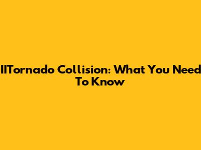 IITornado Collision: What You Need To Know