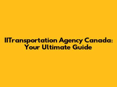 IITransportation Agency Canada: Your Ultimate Guide