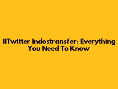 IITwitter Indostransfer: Everything You Need To Know