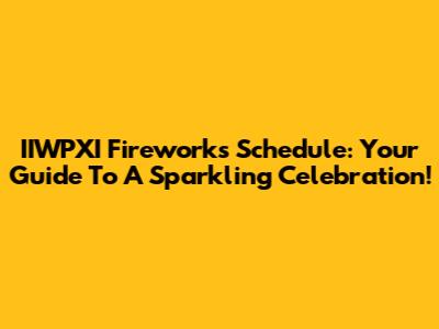 IIWPXI Fireworks Schedule: Your Guide To A Sparkling Celebration!