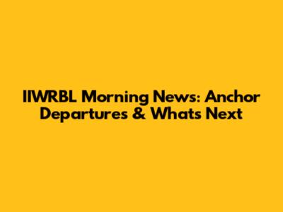 IIWRBL Morning News: Anchor Departures & What's Next