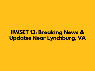 IIWSET 13: Breaking News & Updates Near Lynchburg, VA