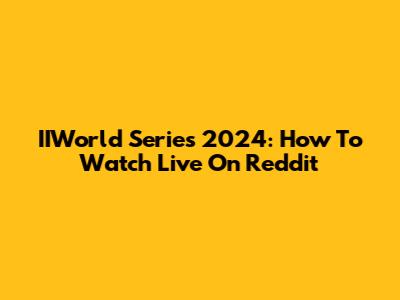IIWorld Series 2024: How To Watch Live On Reddit