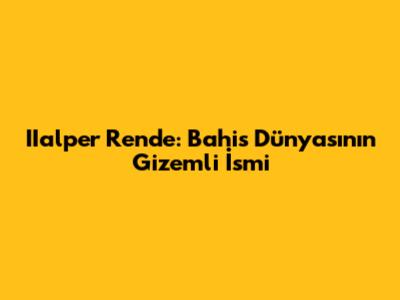 IIalper Rende: Bahis Dünyasının Gizemli İsmi
