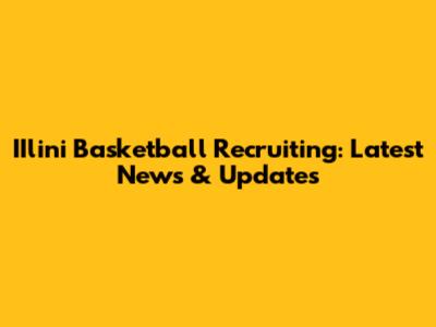 IIlini Basketball Recruiting: Latest News & Updates