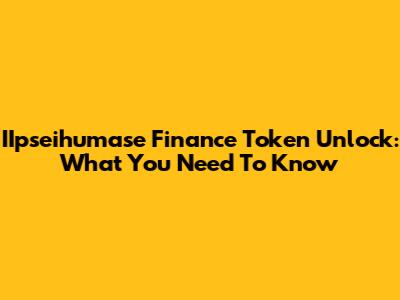 IIpseihumase Finance Token Unlock: What You Need To Know