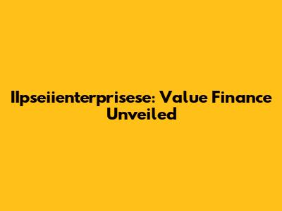 IIpseiienterprisese: Value Finance Unveiled