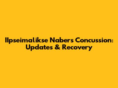 IIpseimalikse Nabers Concussion: Updates & Recovery