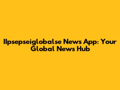 IIpsepseiglobalse News App: Your Global News Hub