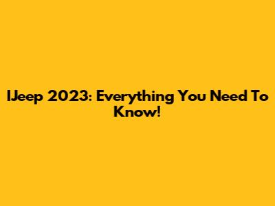 IJeep 2023: Everything You Need To Know!