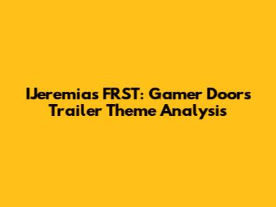 IJeremias FRST: Gamer Doors Trailer Theme Analysis