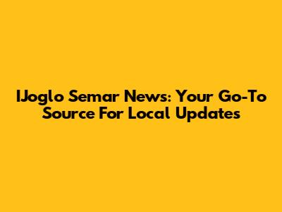 IJoglo Semar News: Your Go-To Source For Local Updates