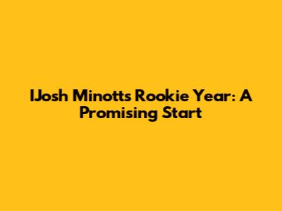 IJosh Minott's Rookie Year: A Promising Start
