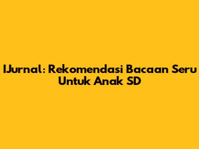 IJurnal: Rekomendasi Bacaan Seru Untuk Anak SD