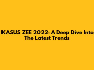 IKASUS ZEE 2022: A Deep Dive Into The Latest Trends