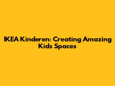 IKEA Kinderen: Creating Amazing Kids' Spaces