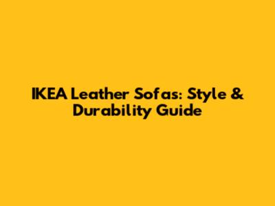 IKEA Leather Sofas: Style & Durability Guide