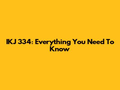 IKJ 334: Everything You Need To Know