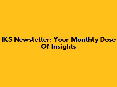 IKS Newsletter: Your Monthly Dose Of Insights