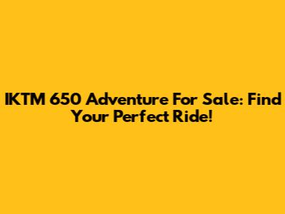 IKTM 650 Adventure For Sale: Find Your Perfect Ride!