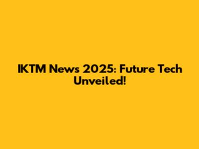 IKTM News 2025: Future Tech Unveiled!
