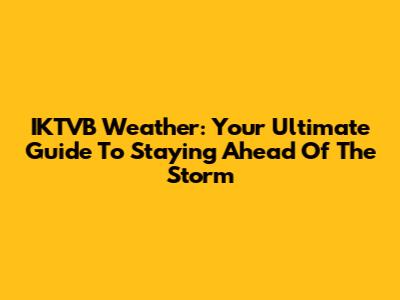 IKTVB Weather: Your Ultimate Guide To Staying Ahead Of The Storm