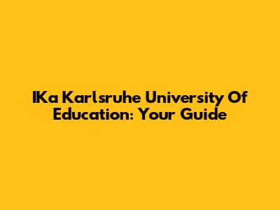 IKa Karlsruhe University Of Education: Your Guide