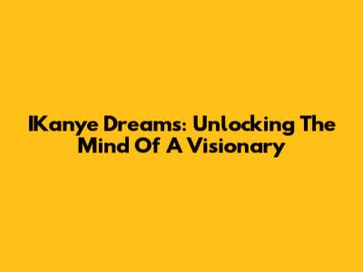 IKanye Dreams: Unlocking The Mind Of A Visionary