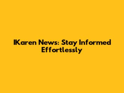 IKaren News: Stay Informed Effortlessly