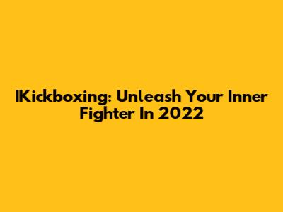 IKickboxing: Unleash Your Inner Fighter In 2022