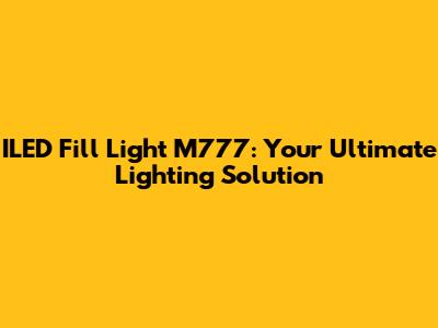 ILED Fill Light M777: Your Ultimate Lighting Solution