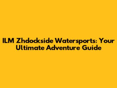 ILM Zhdockside Watersports: Your Ultimate Adventure Guide
