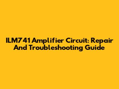 ILM741 Amplifier Circuit: Repair And Troubleshooting Guide