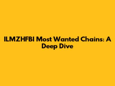 ILMZHFBI Most Wanted Chains: A Deep Dive