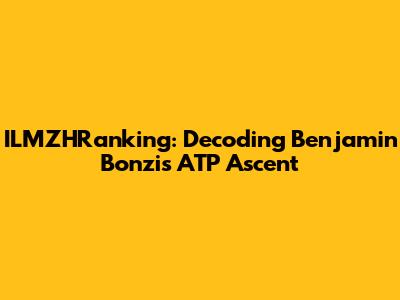 ILMZHRanking: Decoding Benjamin Bonzi's ATP Ascent