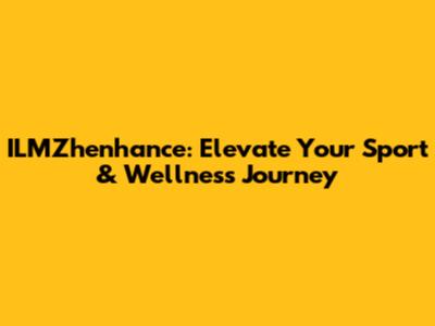 ILMZhenhance: Elevate Your Sport & Wellness Journey