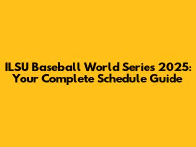 ILSU Baseball World Series 2025: Your Complete Schedule Guide
