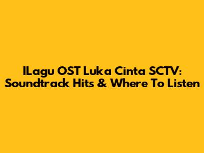 ILagu OST Luka Cinta SCTV: Soundtrack Hits & Where To Listen