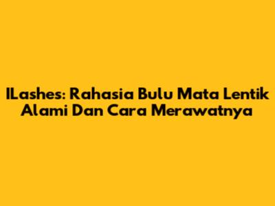 ILashes: Rahasia Bulu Mata Lentik Alami Dan Cara Merawatnya