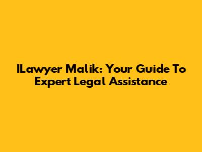 ILawyer Malik: Your Guide To Expert Legal Assistance