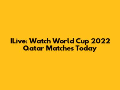ILive: Watch World Cup 2022 Qatar Matches Today
